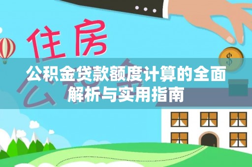 玛曲公积金贷款额度计算的全面解析与实用指南