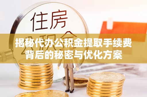 玛曲揭秘代办公积金提取手续费背后的秘密与优化方案