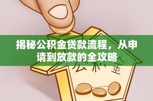 玛曲揭秘公积金贷款流程，从申请到放款的全攻略