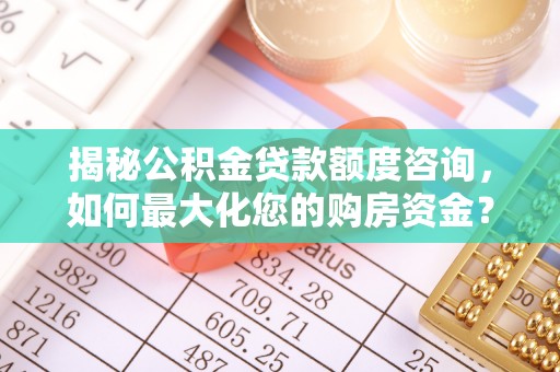 玛曲揭秘公积金贷款额度咨询，如何最大化您的购房资金？