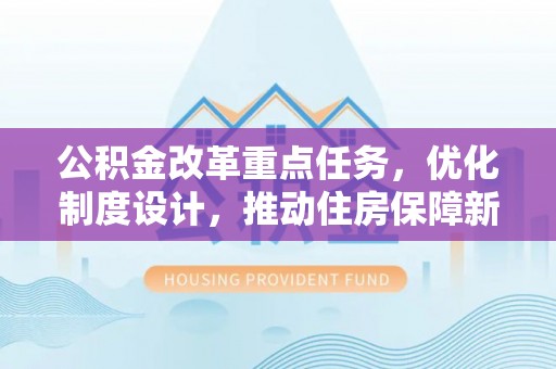 玛曲公积金改革重点任务，优化制度设计，推动住房保障新发展