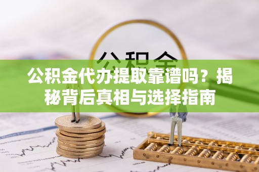 玛曲公积金代办提取靠谱吗？揭秘背后真相与选择指南