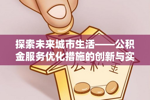 玛曲探索未来城市生活——公积金服务优化措施的创新与实践