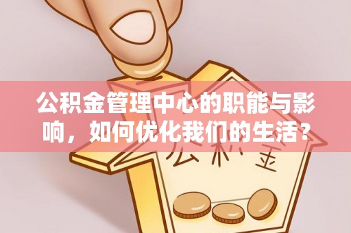 玛曲公积金管理中心的职能与影响，如何优化我们的生活？