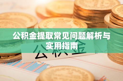 玛曲公积金提取常见问题解析与实用指南