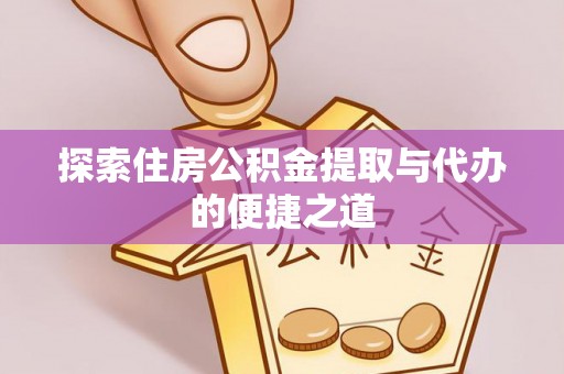 玛曲探索住房公积金提取与代办的便捷之道