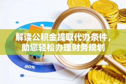 玛曲解读公积金提取代办条件，助您轻松办理财务规划