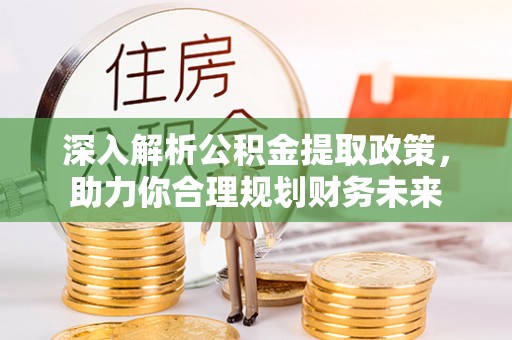 玛曲深入解析公积金提取政策，助力你合理规划财务未来