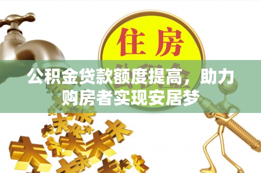 玛曲公积金贷款额度提高，助力购房者实现安居梦