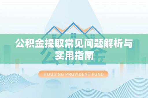 玛曲公积金提取常见问题解析与实用指南