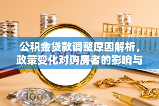 玛曲公积金贷款调整原因解析，政策变化对购房者的影响与应对