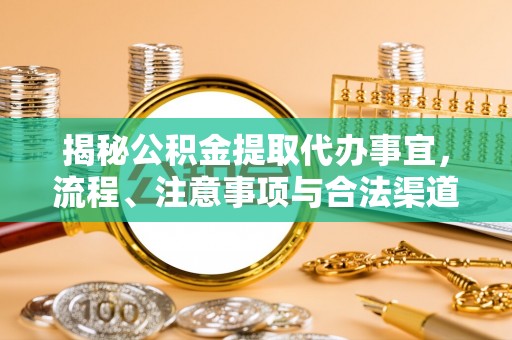 玛曲揭秘公积金提取代办事宜，流程、注意事项与合法渠道