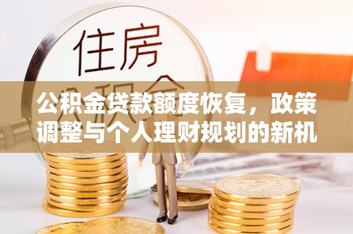 玛曲公积金贷款额度恢复，政策调整与个人理财规划的新机遇