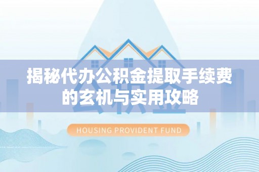 玛曲揭秘代办公积金提取手续费的玄机与实用攻略