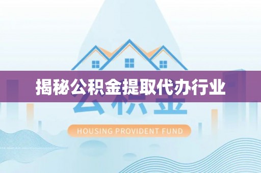 玛曲揭秘公积金提取代办行业