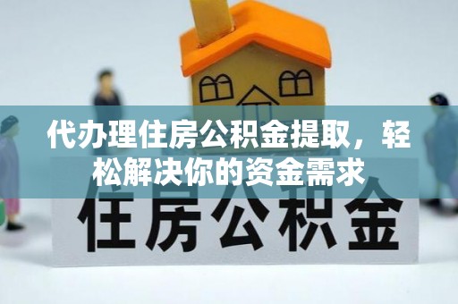 玛曲代办理住房公积金提取，轻松解决你的资金需求