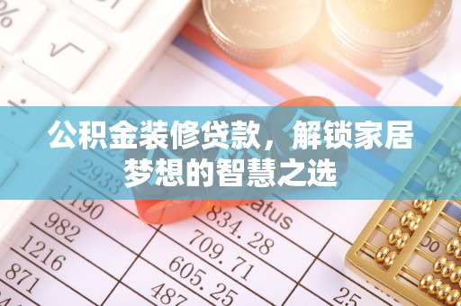 玛曲公积金装修贷款，解锁家居梦想的智慧之选