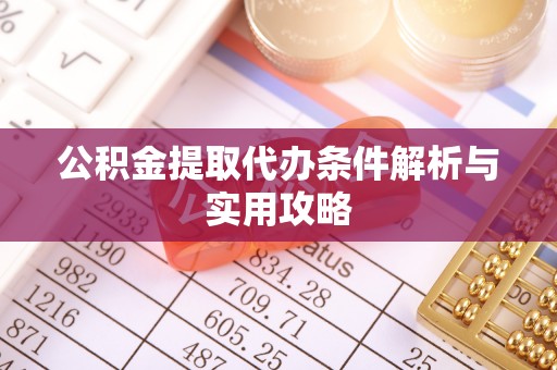 玛曲公积金提取代办条件解析与实用攻略