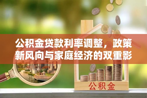 玛曲公积金贷款利率调整，政策新风向与家庭经济的双重影响