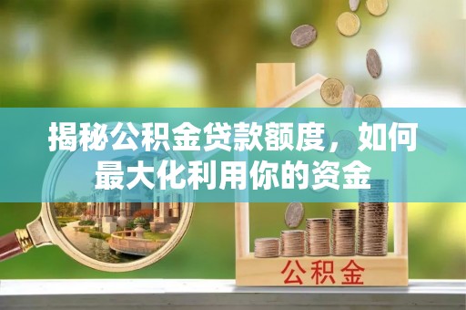 玛曲揭秘公积金贷款额度，如何最大化利用你的资金