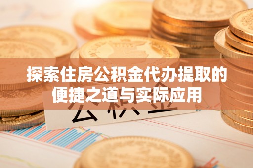玛曲探索住房公积金代办提取的便捷之道与实际应用