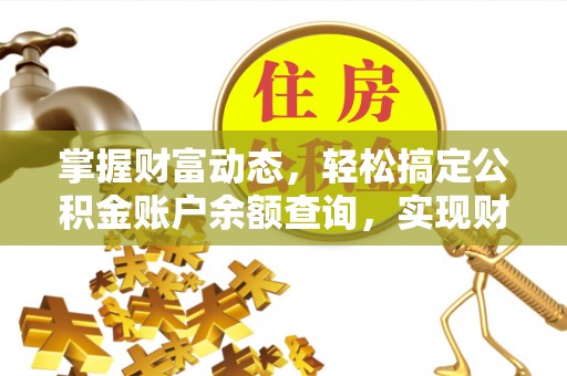 玛曲掌握财富动态，轻松搞定公积金账户余额查询，实现财务自由第一步