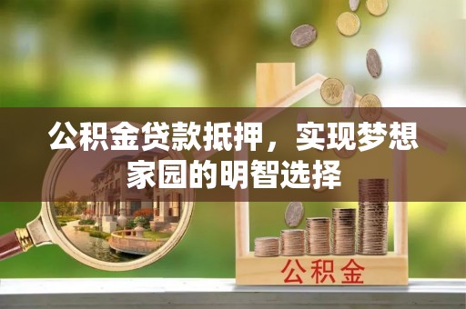 玛曲公积金贷款抵押，实现梦想家园的明智选择