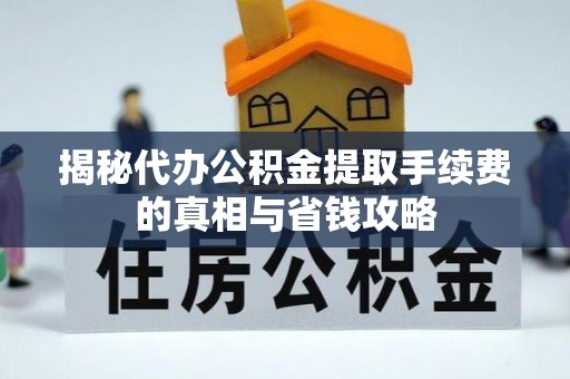 玛曲揭秘代办公积金提取手续费的真相与省钱攻略