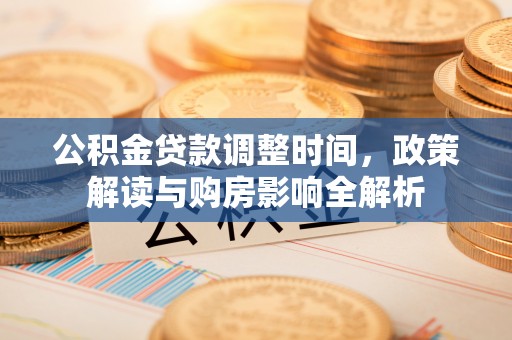玛曲公积金贷款调整时间，政策解读与购房影响全解析