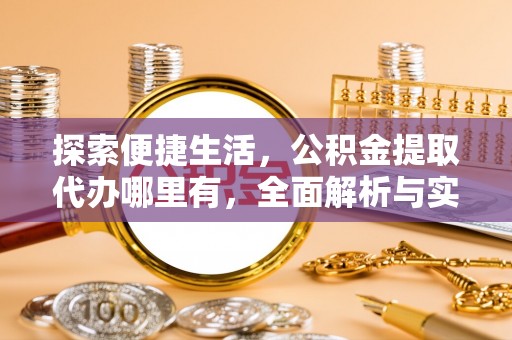 玛曲探索便捷生活，公积金提取代办哪里有，全面解析与实用指南