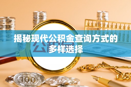玛曲揭秘现代公积金查询方式的多样选择