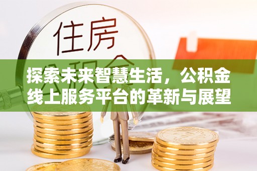 玛曲探索未来智慧生活，公积金线上服务平台的革新与展望