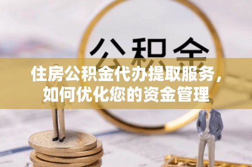 玛曲住房公积金代办提取服务，如何优化您的资金管理