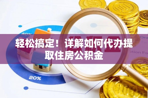 玛曲轻松搞定！详解如何代办提取住房公积金