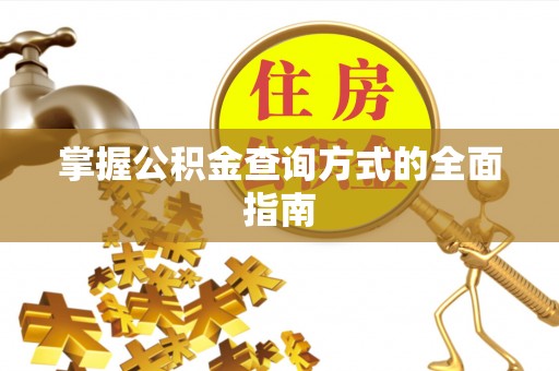 玛曲掌握公积金查询方式的全面指南