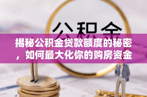 玛曲揭秘公积金贷款额度的秘密，如何最大化你的购房资金？