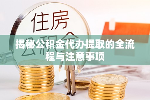 玛曲揭秘公积金代办提取的全流程与注意事项