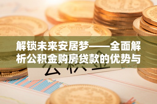 玛曲解锁未来安居梦——全面解析公积金购房贷款的优势与策略