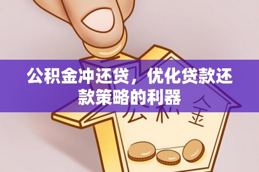 玛曲公积金冲还贷，优化贷款还款策略的利器