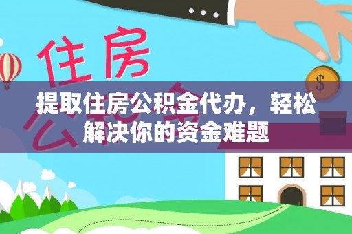 玛曲提取住房公积金代办，轻松解决你的资金难题