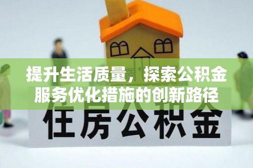 玛曲提升生活质量，探索公积金服务优化措施的创新路径