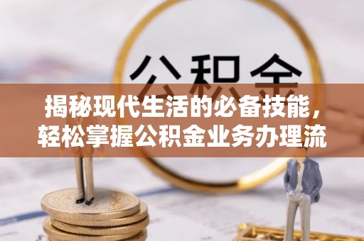 玛曲揭秘现代生活的必备技能，轻松掌握公积金业务办理流程
