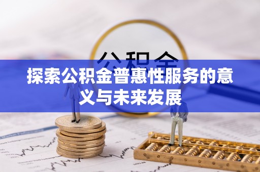 玛曲探索公积金普惠性服务的意义与未来发展