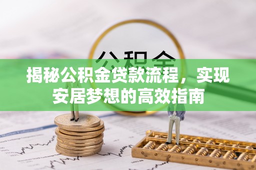 玛曲揭秘公积金贷款流程，实现安居梦想的高效指南