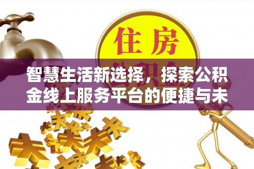 玛曲智慧生活新选择，探索公积金线上服务平台的便捷与未来