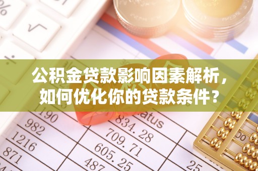 玛曲公积金贷款影响因素解析，如何优化你的贷款条件？