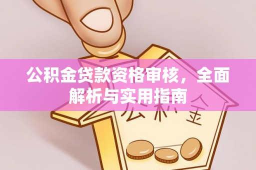 玛曲公积金贷款资格审核，全面解析与实用指南