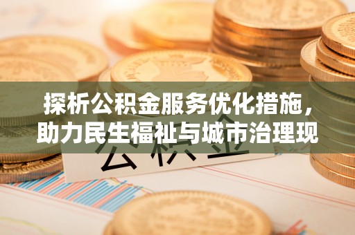 玛曲探析公积金服务优化措施，助力民生福祉与城市治理现代化