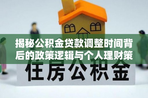 玛曲揭秘公积金贷款调整时间背后的政策逻辑与个人理财策略