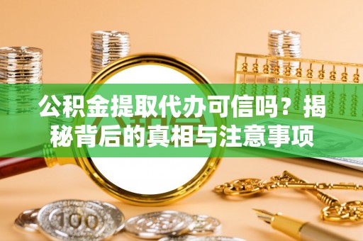 玛曲公积金提取代办可信吗？揭秘背后的真相与注意事项